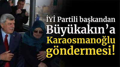 İYİ Partili başkandan Büyükakın’a Karaosmanoğlu göndermesi!